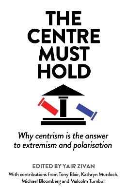 The Centre Must Hold: Why Centrism is the Answer to Extremism and Polarisation - cover