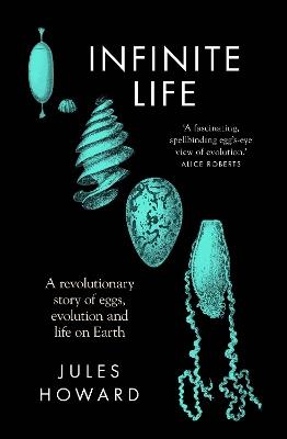 Infinite Life: A Revolutionary Story of Eggs, Evolution and Life on Earth - Jules Howard - cover
