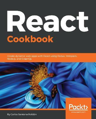 React Cookbook: Create dynamic web apps with React using Redux, Webpack, Node.js, and GraphQL - Carlos Santana Roldan - cover