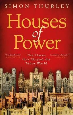 Houses of Power: The Places that Shaped the Tudor World - Simon Thurley - cover