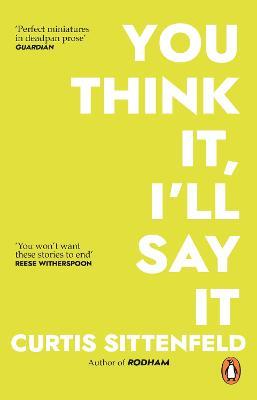 You Think It, I'll Say It: Ten scorching stories of self-deception by the Sunday Times bestselling author - Curtis Sittenfeld - cover