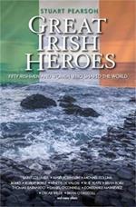 Great Irish Heroes: Fifty Irishmen and Women Who Shaped the World