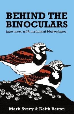 Behind the Binoculars: Interviews with acclaimed birdwatchers - Mark Avery,Keith Betton - cover