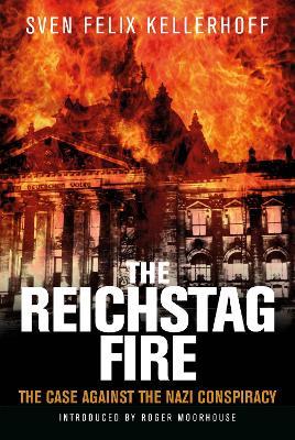 The Reichstag Fire: The Case Against the Nazi Conspiracy - Sven Felix Kellerhoff,Roger Moorhouse - cover