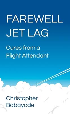 Farewell Jet Lag: Cures from a Flight Attendant - Christopher Babayode - cover