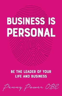 Business is Personal: Be the Leader of Your Life and Business - Penny Power - cover