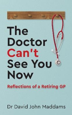 The Doctor Can't See You Now: Reflections of a Retiring GP - David John Maddams - cover