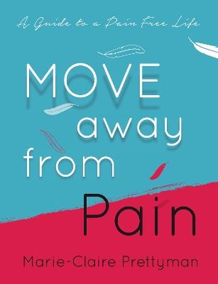 MOVE Away from Pain: A Guide to a Pain Free Life - Marie-Claire Prettyman - cover