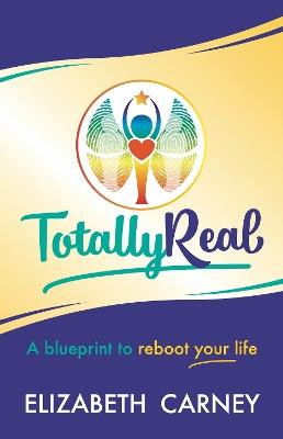 Totally Real: A blueprint to reboot your life - Elizabeth Carney - cover