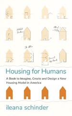 Housing for Humans: A Book to Imagine, Create and Design a New Housing Model in America