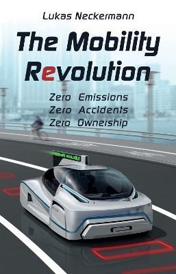 The Mobility Revolution: Zero Emissions, Zero Accidents, Zero Ownership - Lukas Neckermann - cover