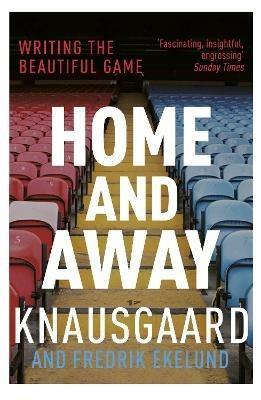 Home and Away: Writing the Beautiful Game - Karl Ove Knausgaard,Fredrik Ekelund - cover