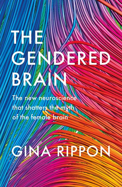 The Gendered Brain: The new neuroscience that shatters the myth of the female brain - Gina Rippon - cover