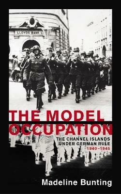 The Model Occupation: The Channel Islands Under German Rule, 1940-1945 - Madeleine Bunting - cover