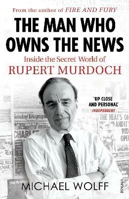 The Man Who Owns the News: Inside the Secret World of Rupert Murdoch - Michael Wolff - cover