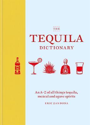 The Tequila Dictionary: An A-Z of all things tequila, mezcal and agave spirits - Eric Zandona - cover