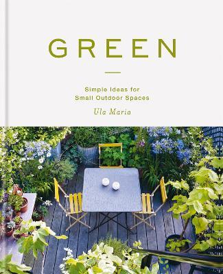 Green: Simple Ideas for Small Outdoor Spaces from RHS Chelsea Gold Medal Winner - Ula Maria - cover