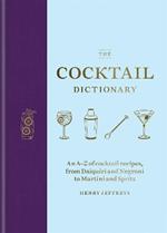 The Cocktail Dictionary: An A-Z of cocktail recipes, from Daiquiri and Negroni to Martini and Spritz