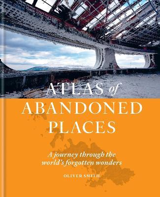 The Atlas of Abandoned Places - Oliver Smith - cover