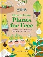 RHS How to Grow Plants for Free: Creating New Plants from Cuttings, Seeds and More - Simon Akeroyd - cover