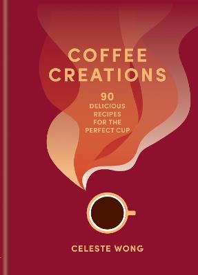 Coffee Creations: 90 delicious recipes for the perfect cup - Celeste Wong - cover