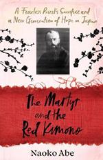 The Martyr and the Red Kimono: A Fearless Priest’s Sacrifice and A New Generation of Hope in Japan