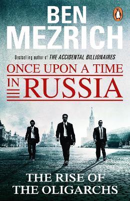 Once Upon a Time in Russia: The Rise of the Oligarchs and the Greatest Wealth in History - Ben Mezrich - cover