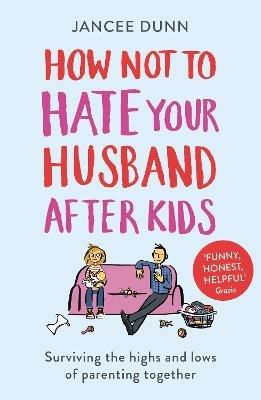 How Not to Hate Your Husband After Kids - Jancee Dunn - cover