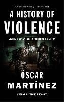 A History of Violence: Living and Dying in Central America - Óscar Martínez - cover