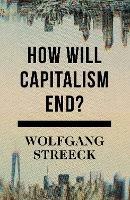 How Will Capitalism End?: Essays on a Failing System