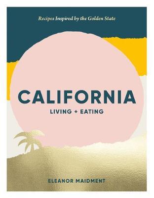 California: Living + Eating: Recipes Inspired by the Golden State - Eleanor Maidment - cover