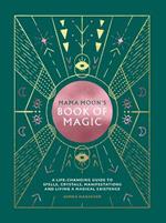 Mama Moon's Book of Magic: A Life-Changing Guide to Spells, Crystals, Manifestations and Living a Magical Existence