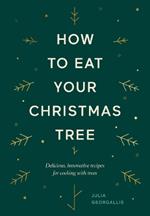 How to Eat Your Christmas Tree: Delicious, Innovative Recipes for Cooking with Trees