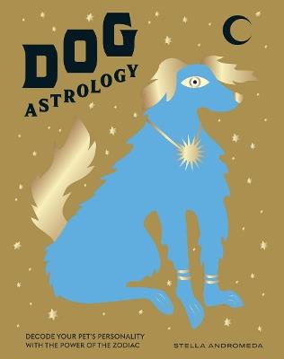 Dog Astrology: Decode Your Pet's Personality with the Power of the Zodiac - Stella Andromeda - cover