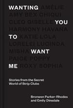 Wanting You to Want Me: Stories from the Secret World of Strip Clubs