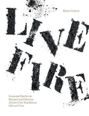 Live Fire: Seasonal Barbecue Recipes and Stories of Live Fire Traditions Old and New - Helen Graves - cover