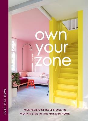 Own Your Zone: Maximising Style & Space to Work & Live in the Modern Home - Ruth Matthews - cover