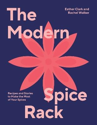 The Modern Spice Rack: Recipes and Stories to Make the Most of Your Spices - Esther Clark,Rachel Walker - cover