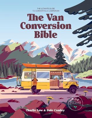 The Van Conversion Bible: The Ultimate Guide to Converting a Campervan - Charlie Low,Dale Comley - cover