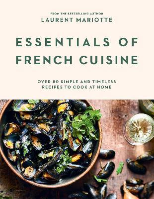 Essentials of French Cuisine: Over 80 Simple and Timeless Recipes to Cook at Home - Laurent Mariotte - cover