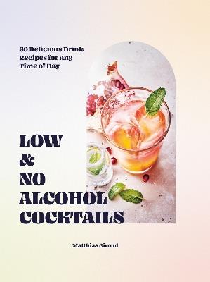 Low- and No-alcohol Cocktails: 60 Delicious Drink Recipes for Any Time of Day - Matthias Giroud - cover