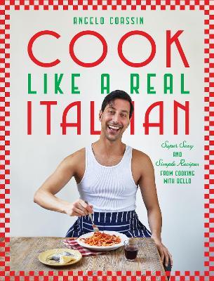 Cook Like a Real Italian: Super Sexy and Simple Recipes from Cooking with Bello - Angelo Coassin - cover