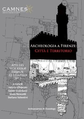 Archeologia a Firenze: Citta e Territorio: Atti del Workshop. Firenze, 12-13 Aprile 2013 - cover