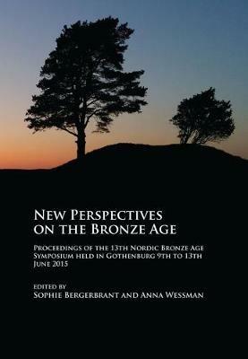 New Perspectives on the Bronze Age: Proceedings of the 13th Nordic Bronze Age Symposium held in Gothenburg 9th to 13th June 2015 - cover