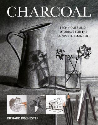 Charcoal: Techniques and tutorials for the complete beginner - Richard Rochester - cover