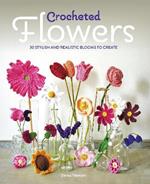 Crocheted Flowers: 30 Stylish and Realistic Blooms to Create