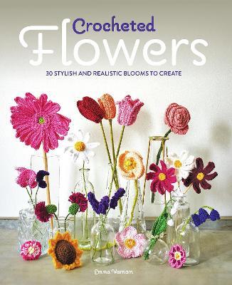 Crocheted Flowers: 30 Stylish and Realistic Blooms to Create - Emma Varnam - cover