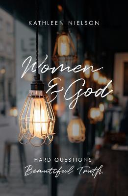 Women and God: Hard Questions, Beautiful Truth - Kathleen B. Nielson - cover