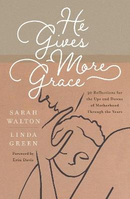 He Gives More Grace: 30 Reflections for the Ups and Downs of Motherhood Through the Years - Sarah Walton,Linda Green - cover