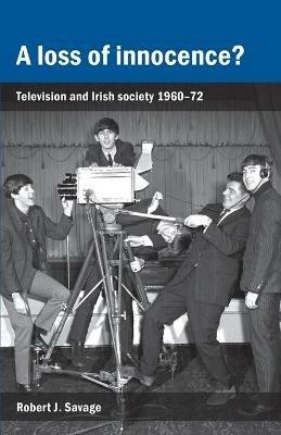 A Loss of Innocence?: Television and Irish Society, 1960-72 - Robert Savage - cover